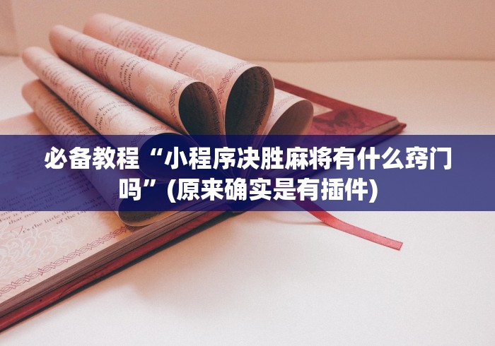 必备教程“小程序决胜麻将有什么窍门吗”(原来确实是有插件)