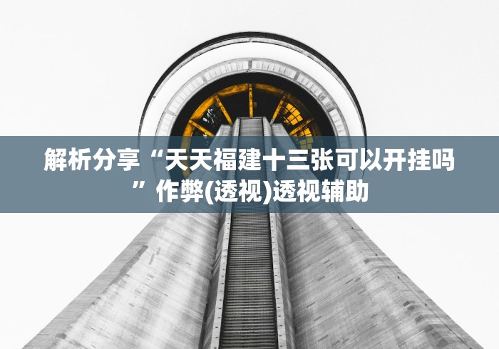 解析分享“天天福建十三张可以开挂吗”作弊(透视)透视辅助