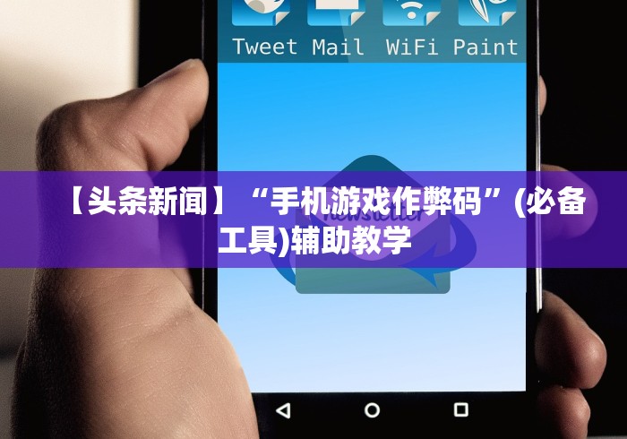 【头条新闻】“手机游戏作弊码”(必备工具)辅助教学
