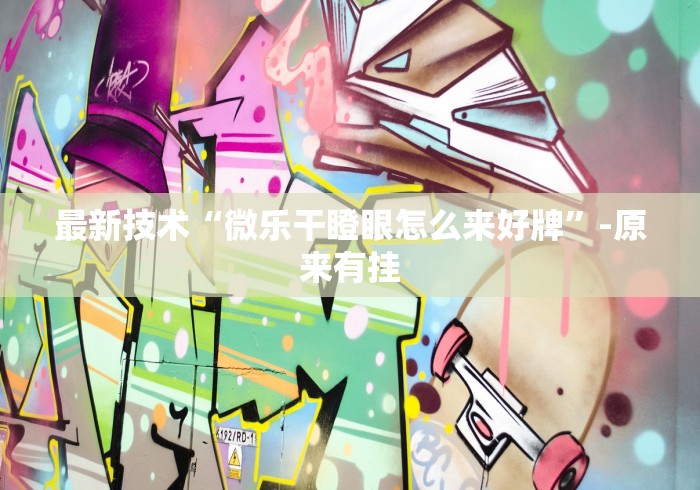 最新技术“微乐干瞪眼怎么来好牌”-原来有挂