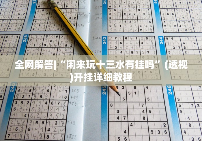 全网解答|“闲来玩十三水有挂吗”(透视)开挂详细教程
