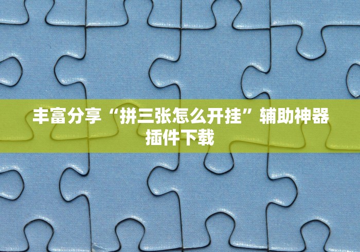 丰富分享“拼三张怎么开挂”辅助神器插件下载