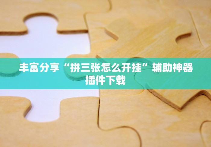丰富分享“拼三张怎么开挂”辅助神器插件下载