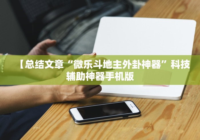 【总结文章“微乐斗地主外卦神器”科技辅助神器手机版