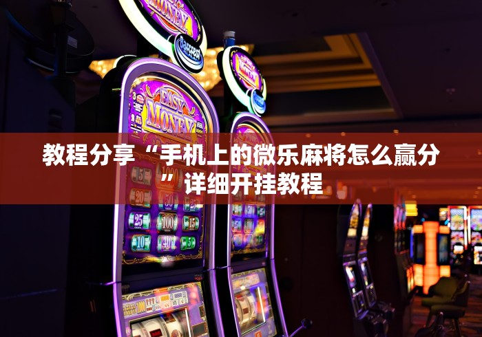 教程分享“手机上的微乐麻将怎么赢分”详细开挂教程