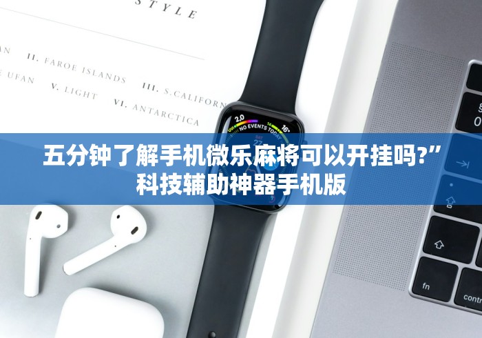 五分钟了解手机微乐麻将可以开挂吗?	”科技辅助神器手机版