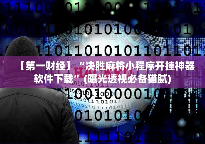 【第一财经】“决胜麻将小程序开挂神器软件下载”(曝光透视必备猫腻)