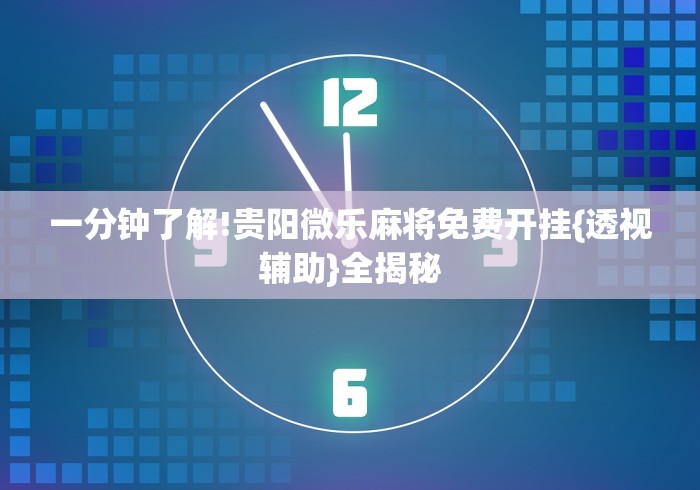 一分钟了解!贵阳微乐麻将免费开挂{透视辅助}全揭秘