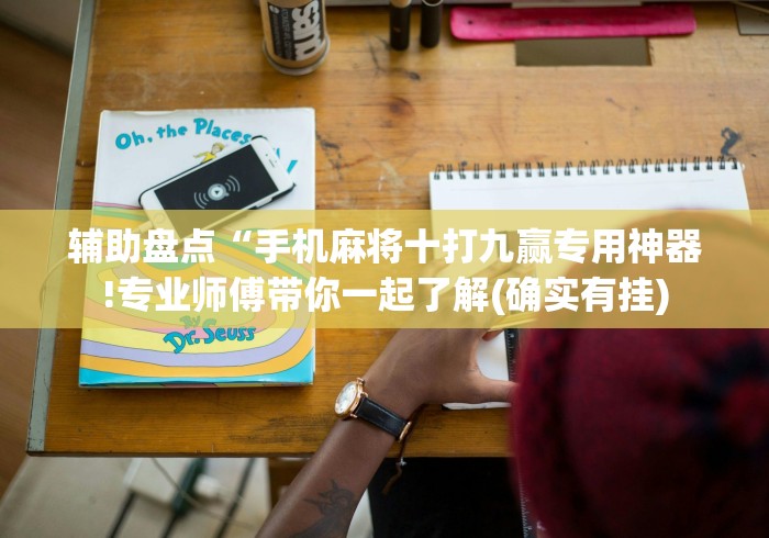 辅助盘点“手机麻将十打九赢专用神器!专业师傅带你一起了解(确实有挂)