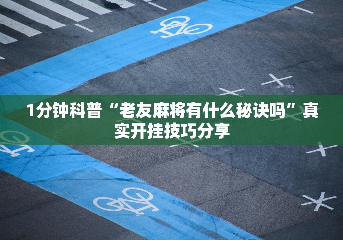 1分钟科普“老友麻将有什么秘诀吗”真实开挂技巧分享
