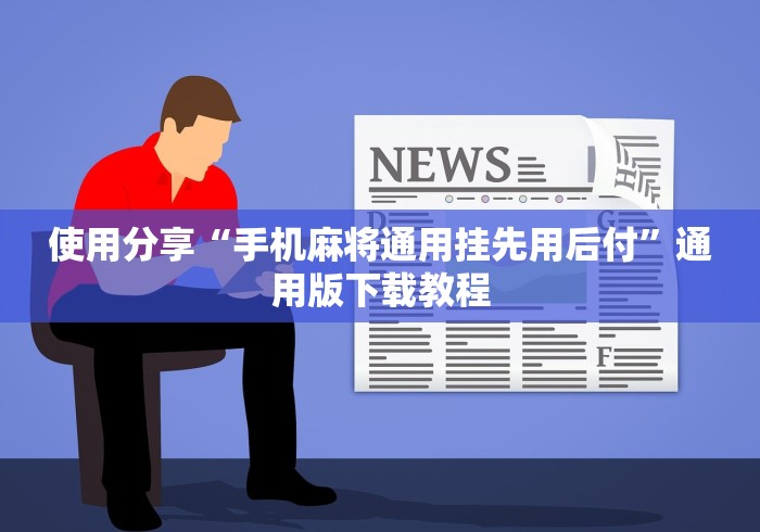 使用分享“手机麻将通用挂先用后付	”通用版下载教程