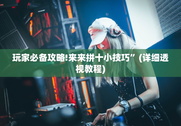 玩家必备攻略!来来拼十小技巧”(详细透视教程)