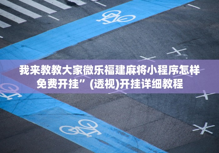 我来教教大家微乐福建麻将小程序怎样免费开挂”(透视)开挂详细教程