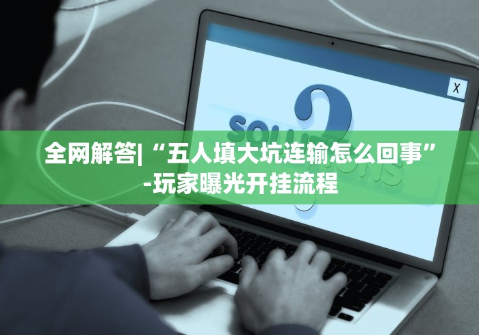 全网解答|“五人填大坑连输怎么回事”-玩家曝光开挂流程
