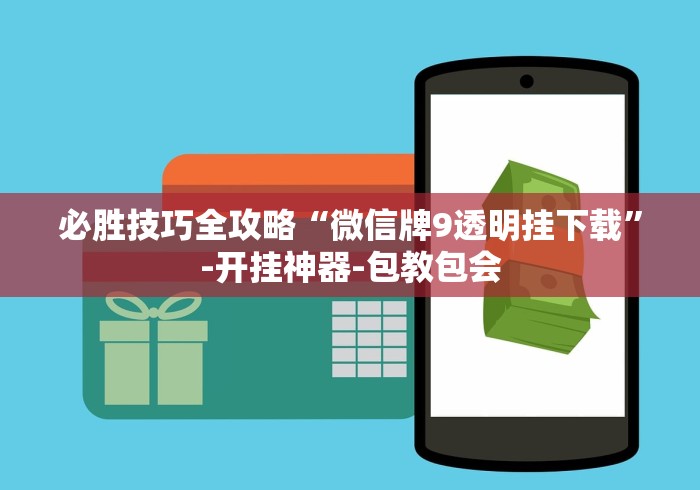 必胜技巧全攻略“微信牌9透明挂下载”-开挂神器-包教包会