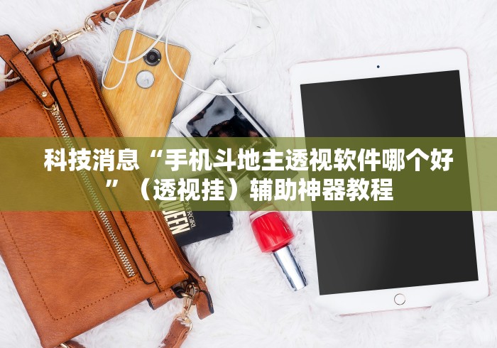 科技消息“手机斗地主透视软件哪个好”（透视挂）辅助神器教程