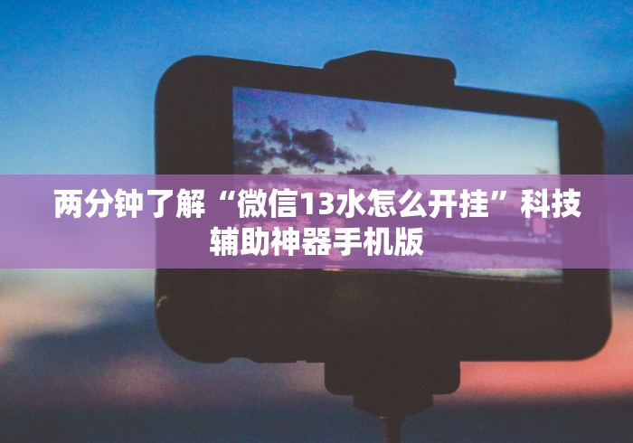 两分钟了解“微信13水怎么开挂”科技辅助神器手机版
