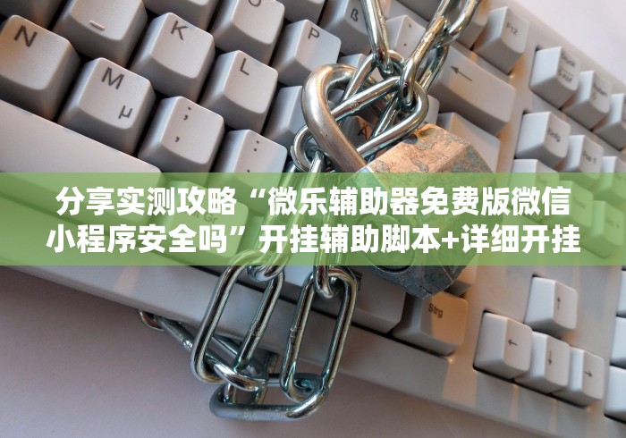 分享实测攻略“微乐辅助器免费版微信小程序安全吗	”开挂辅助脚本+详细开挂