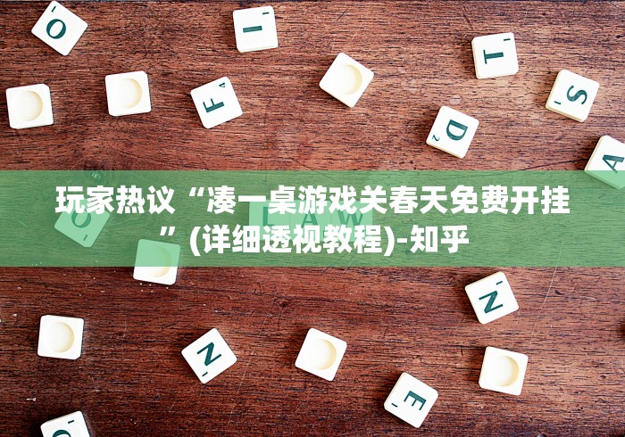 玩家热议“凑一桌游戏关春天免费开挂”(详细透视教程)-知乎