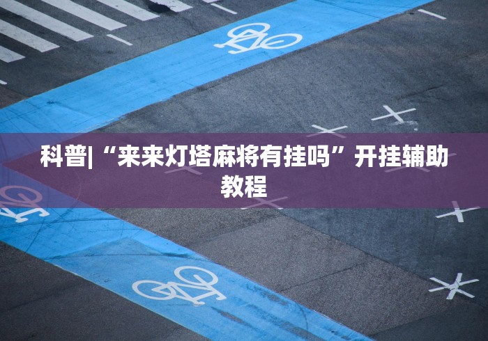 科普|“来来灯塔麻将有挂吗”开挂辅助教程