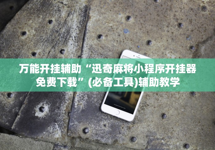 万能开挂辅助“迅奇麻将小程序开挂器免费下载”(必备工具)辅助教学
