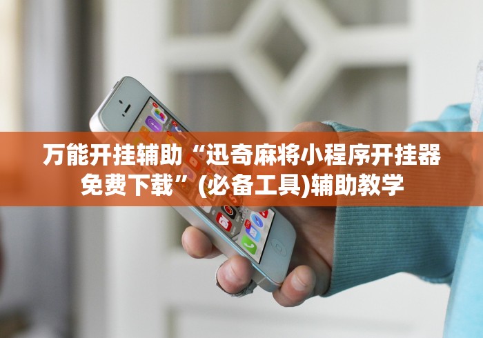 万能开挂辅助“迅奇麻将小程序开挂器免费下载”(必备工具)辅助教学
