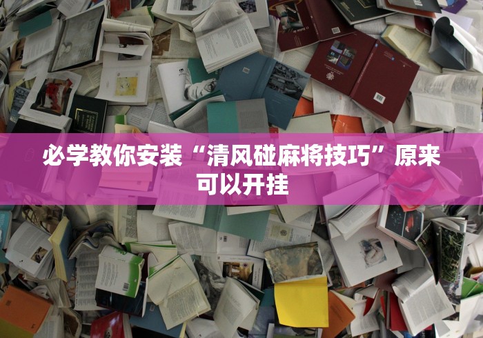 必学教你安装“清风碰麻将技巧”原来可以开挂