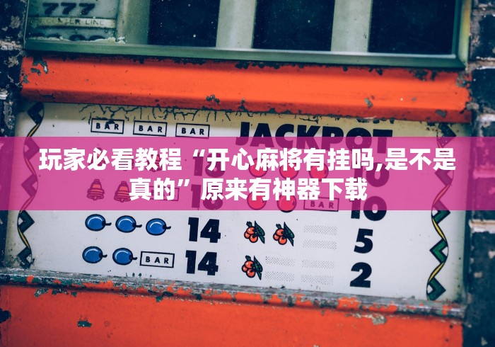玩家必看教程“开心麻将有挂吗,是不是真的”原来有神器下载