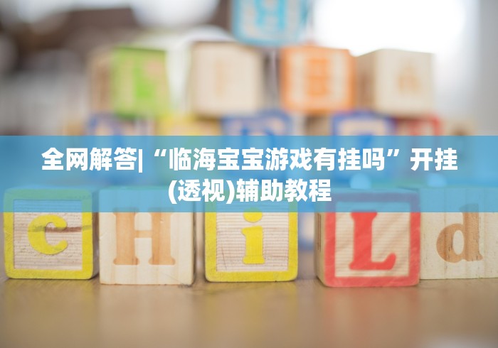 全网解答|“临海宝宝游戏有挂吗”开挂(透视)辅助教程