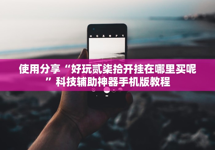 使用分享“好玩贰柒拾开挂在哪里买呢”科技辅助神器手机版教程