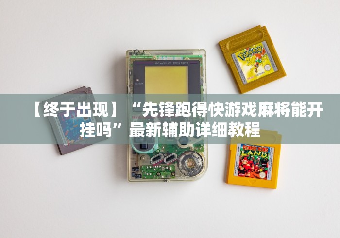 【终于出现】“先锋跑得快游戏麻将能开挂吗	”最新辅助详细教程