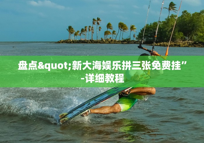 盘点"新大海娱乐拼三张免费挂	”-详细教程