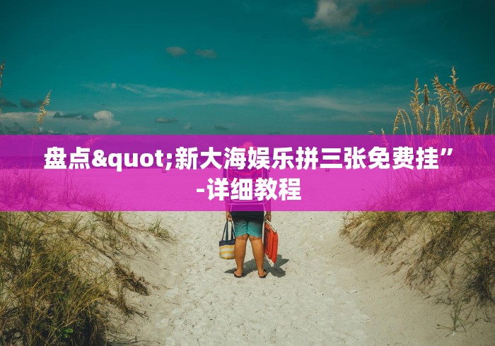 盘点"新大海娱乐拼三张免费挂”-详细教程