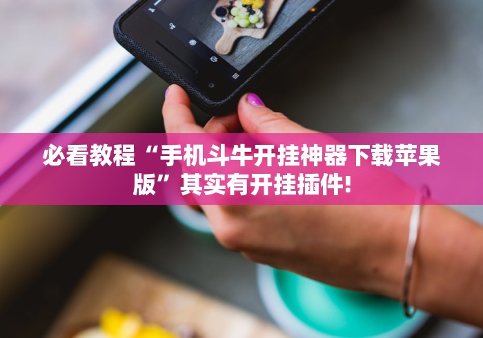 必看教程“手机斗牛开挂神器下载苹果版	”其实有开挂插件!