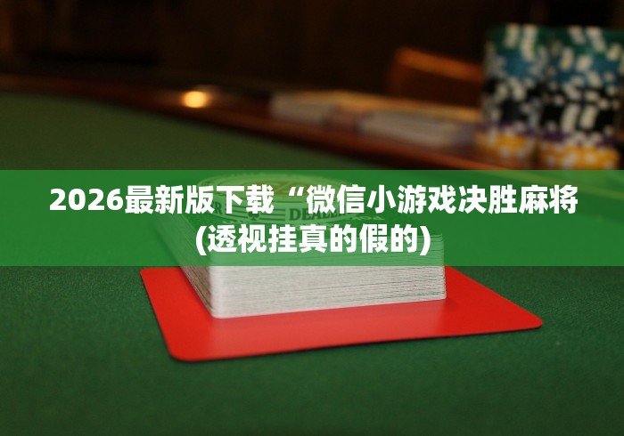 2026最新版下载“微信小游戏决胜麻将(透视挂真的假的)