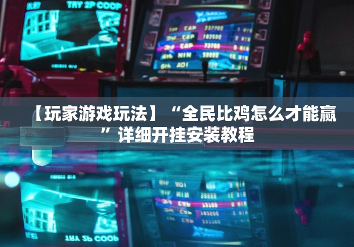 【玩家游戏玩法】“全民比鸡怎么才能赢”详细开挂安装教程