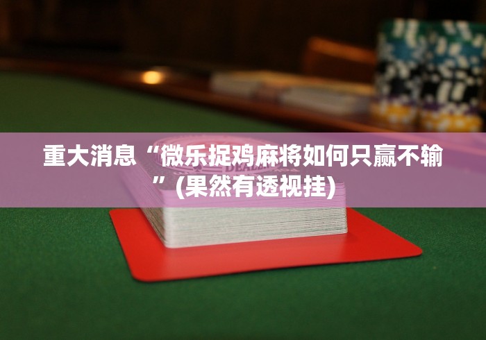 重大消息“微乐捉鸡麻将如何只赢不输”(果然有透视挂)