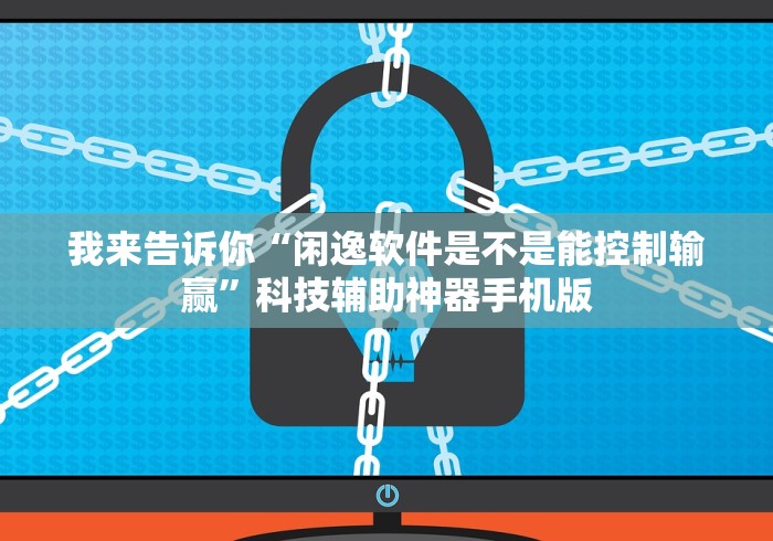 我来告诉你“闲逸软件是不是能控制输赢”科技辅助神器手机版