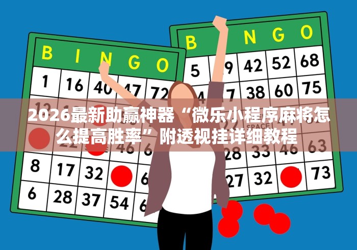 2026最新助赢神器“微乐小程序麻将怎么提高胜率”附透视挂详细教程 