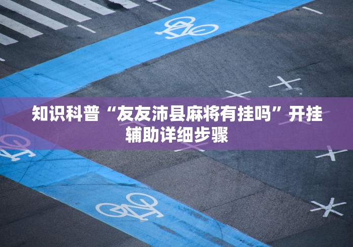 知识科普“友友沛县麻将有挂吗”开挂辅助详细步骤