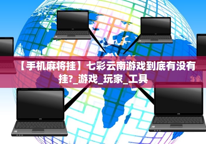 【手机麻将挂】七彩云南游戏到底有没有挂?_游戏_玩家_工具