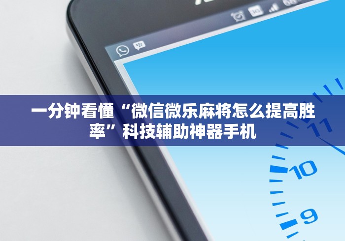 一分钟看懂“微信微乐麻将怎么提高胜率”科技辅助神器手机