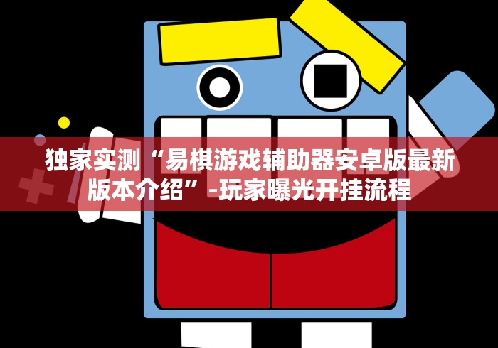 独家实测“易棋游戏辅助器安卓版最新版本介绍”-玩家曝光开挂流程