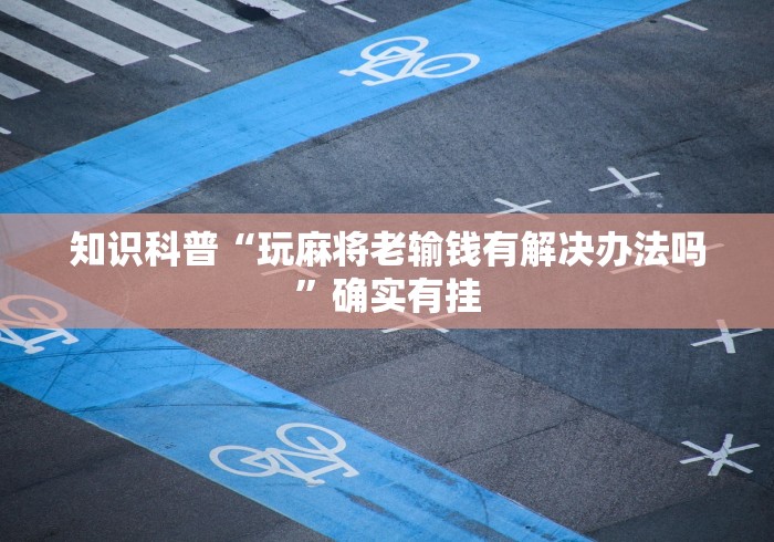 知识科普“玩麻将老输钱有解决办法吗”确实有挂