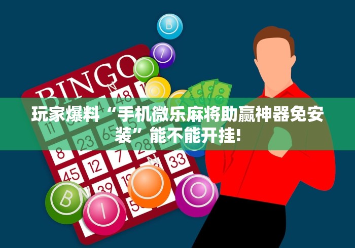 玩家爆料“手机微乐麻将助赢神器免安装”能不能开挂!