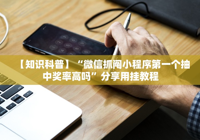 【知识科普】“微信抓阄小程序第一个抽中奖率高吗”分享用挂教程