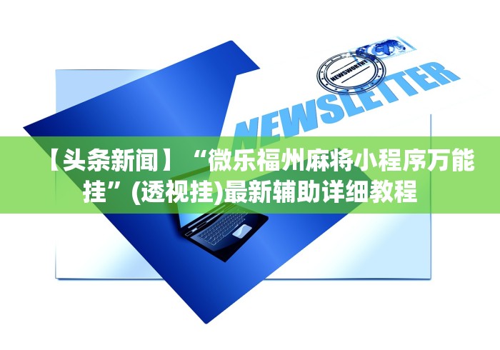 【头条新闻】“微乐福州麻将小程序万能挂”(透视挂)最新辅助详细教程