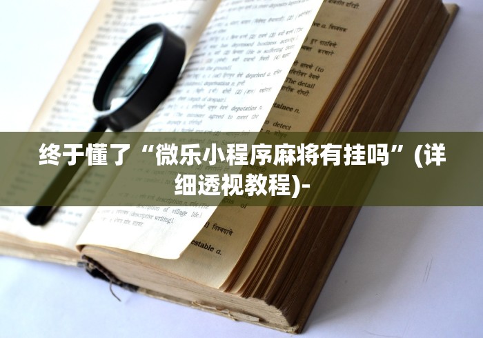 终于懂了“微乐小程序麻将有挂吗	”(详细透视教程)-