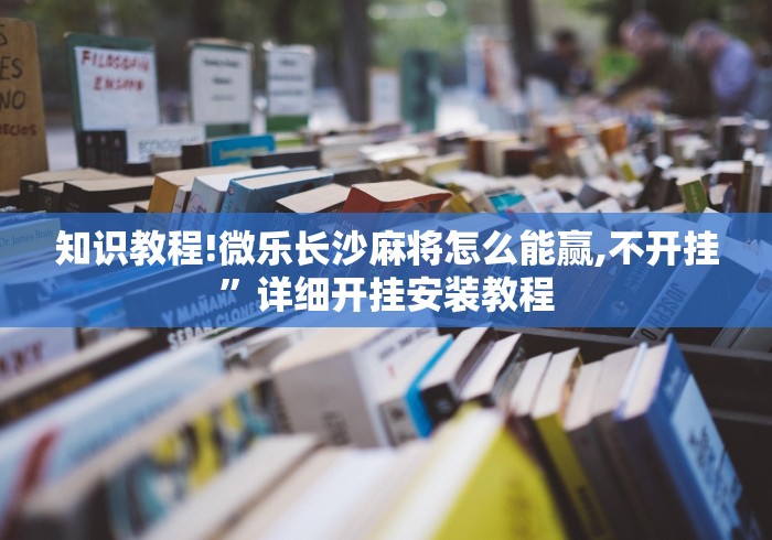 知识教程!微乐长沙麻将怎么能赢,不开挂”详细开挂安装教程