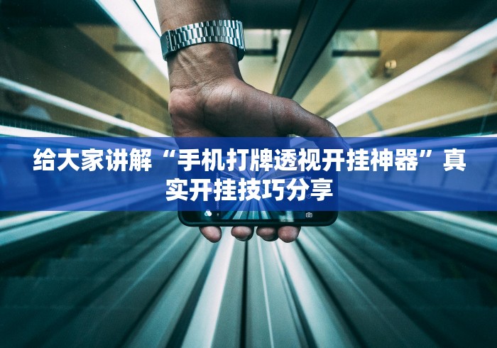 给大家讲解“手机打牌透视开挂神器	”真实开挂技巧分享